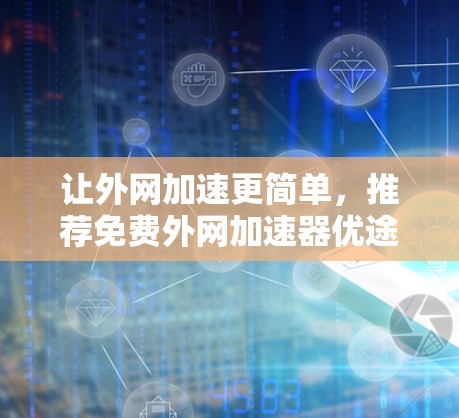 让外网加速更简单，推荐免费外网加速器优途