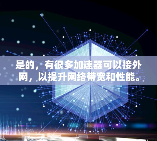是的，有很多加速器可以接外网，以提升网络带宽和性能。以下是一些推荐的加速器列表，供你参考