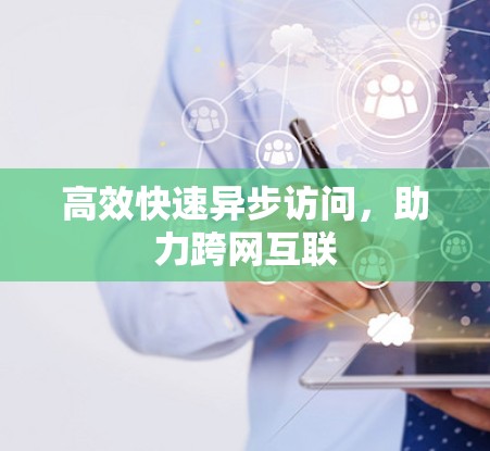 高效快速异步访问，助力跨网互联