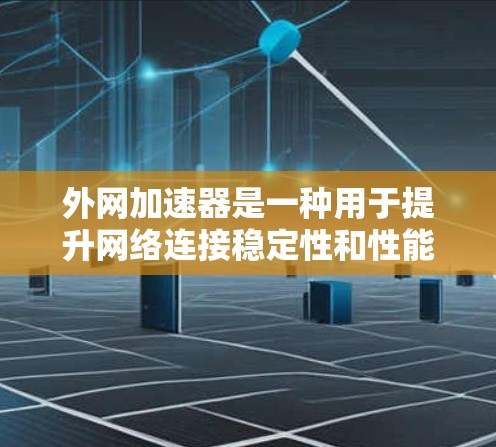 外网加速器是一种用于提升网络连接稳定性和性能的软件工具,广泛应用于PC端。以下是关于外网加速器的详细解答 外网加速器是一种用于提升网络连接稳定性和性能的软件工具,广泛应用于PC端。以下是关于外网加速器的详细解答