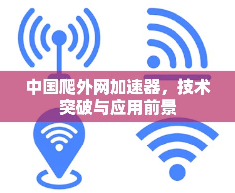 中国爬外网加速器,技术突破与应用前景 中国爬外网加速器,技术突破与应用前景
