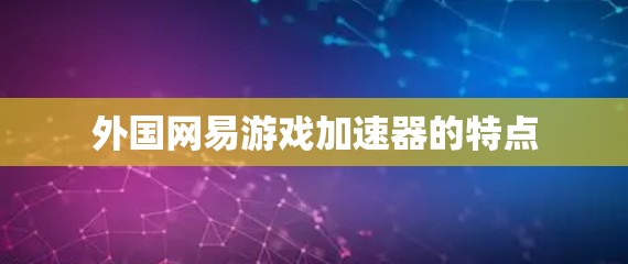 外国网易游戏加速器的特点
