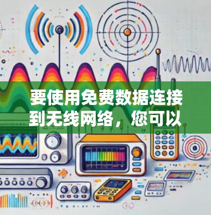 要使用免费数据连接到无线网络,您可以按照以下步骤操作 要使用免费数据连接到无线网络,您可以按照以下步骤操作