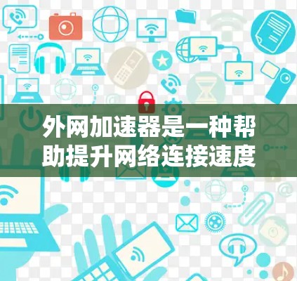 外网加速器是一种帮助提升网络连接速度的工具,特别适用于通过外网连接到互联网的设备,如电脑、手机或平板电脑。以下是关于外网加速器的详细说明 外网加速器是一种帮助提升网络连接速度的工具,特别适用于通过外网连接到互联网的设备,如电脑、手机或平板电脑。以下是关于外网加速器的详细说明