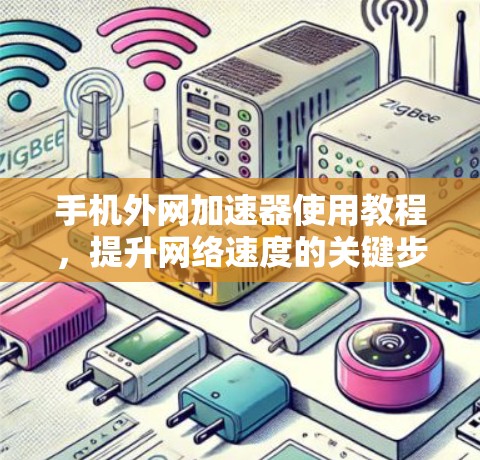 手机外网加速器使用教程，提升网络速度的关键步骤