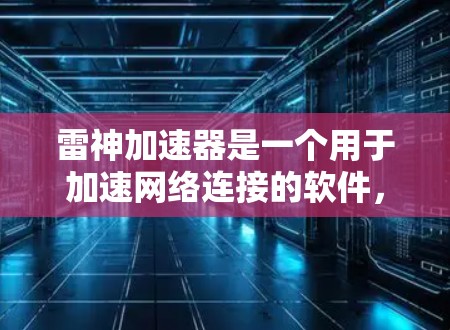 雷神加速器是一个用于加速网络连接的软件，通常用于游戏、视频会议或需要快速网络连接的用户。如果您在使用雷神加速器时遇到了连接问题，通常会遇到以下几种常见问题和解决方法