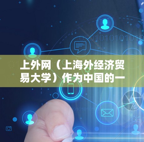 上外网(上海外经济贸易大学)作为中国的一所高校,如果您需要快速连接到互联网,可以选择以下几种加速器来提升网络速度 上外网(上海外经济贸易大学)作为中国的一所高校,如果您需要快速连接到互联网,可以选择以下几种加速器来提升网络速度