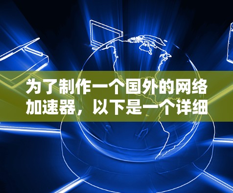 为了制作一个国外的网络加速器，以下是一个详细的步骤指南