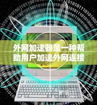 外网加速器是一种帮助用户加速外网连接的工具,通常用于提升网络速度和减少延迟。选择外网加速器时,建议以下几点 外网加速器是一种帮助用户加速外网连接的工具,通常用于提升网络速度和减少延迟。选择外网加速器时,建议以下几点