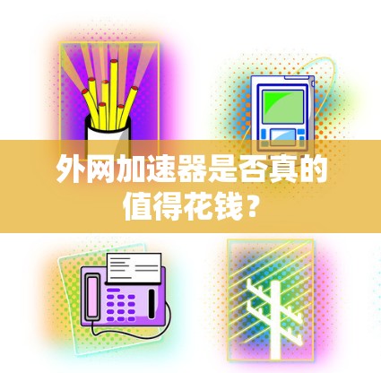 外网加速器是否真的值得花钱? 外网加速器是否真的值得花钱?