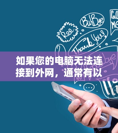 如果您的电脑无法连接到外网,通常有以下几种可能的原因和解决方案 如果您的电脑无法连接到外网,通常有以下几种可能的原因和解决方案