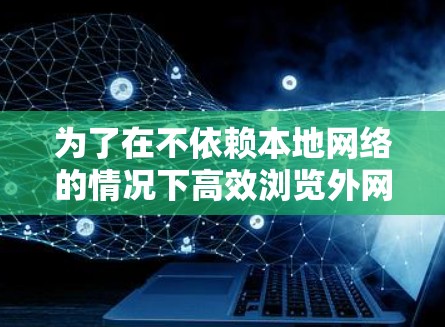 为了在不依赖本地网络的情况下高效浏览外网网页,外网加速器是一个非常有用工具。以下是对外网加速器的详细分析和推荐 为了在不依赖本地网络的情况下高效浏览外网网页,外网加速器是一个非常有用工具。以下是对外网加速器的详细分析和推荐