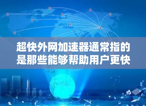 超快外网加速器通常指的是那些能够帮助用户更快、更高效地连接到互联网的网络加速器。以下是一些常见的推荐工具,这些工具通常基于性能和功能的特点,适合不同的使用场景 超快外网加速器通常指的是那些能够帮助用户更快、更高效地连接到互联网的网络加速器。以下是一些常见的推荐工具,这些工具通常基于性能和功能的特点,适合不同的使用场景