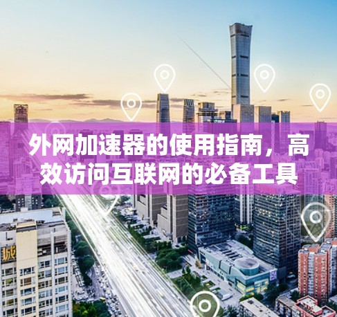 外网加速器的使用指南，高效访问互联网的必备工具