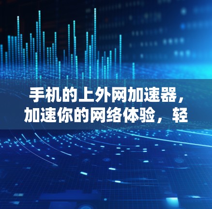 手机的上外网加速器，加速你的网络体验，轻松应对高速数据