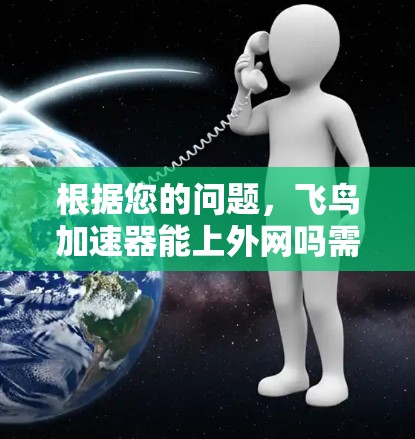 根据您的问题,飞鸟加速器能上外网吗需要更多的信息来确定。以下是一些可能的解答和建议 根据您的问题,飞鸟加速器能上外网吗需要更多的信息来确定。以下是一些可能的解答和建议