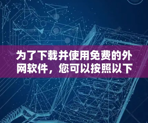 为了下载并使用免费的外网软件，您可以按照以下步骤操作