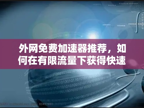 外网免费加速器推荐，如何在有限流量下获得快速网络连接