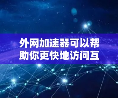 外网加速器可以帮助你更快地访问互联网,特别是在需要高速连接的情况下。以下是一些常见的外网加速器推荐 外网加速器可以帮助你更快地访问互联网,特别是在需要高速连接的情况下。以下是一些常见的外网加速器推荐
