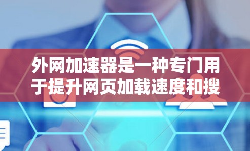 外网加速器是一种专门用于提升网页加载速度和搜索结果加载速度的工具,通过优化网络连接和加速技术来提高用户体验。以下是对外网加速器的详细总结 外网加速器是一种专门用于提升网页加载速度和搜索结果加载速度的工具,通过优化网络连接和加速技术来提高用户体验。以下是对外网加速器的详细总结