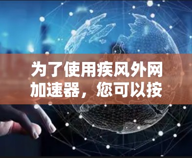 为了使用疾风外网加速器,您可以按照以下步骤操作 为了使用疾风外网加速器,您可以按照以下步骤操作