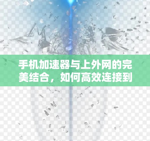 手机加速器与上外网的完美结合,如何高效连接到更稳定可靠的网络 手机加速器与上外网的完美结合,如何高效连接到更稳定可靠的网络