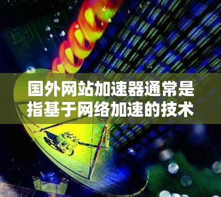 国外网站加速器通常是指基于网络加速的技术,而不是恶意软件或病毒。为了提供安全的加速服务,推荐以下几种可靠的加速器 国外网站加速器通常是指基于网络加速的技术,而不是恶意软件或病毒。为了提供安全的加速服务,推荐以下几种可靠的加速器