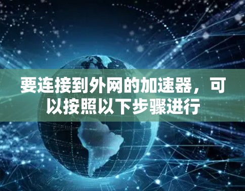 要连接到外网的加速器,可以按照以下步骤进行 要连接到外网的加速器,可以按照以下步骤进行