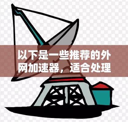 以下是一些推荐的外网加速器，适合处理二进制文件的加速工具
