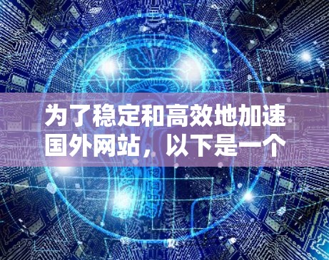 为了稳定和高效地加速国外网站，以下是一个有序的步骤指南