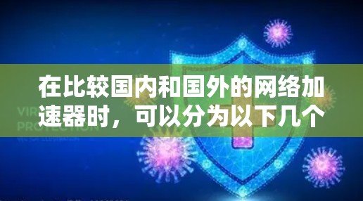 在比较国内和国外的网络加速器时,可以分为以下几个方面来考虑 在比较国内和国外的网络加速器时,可以分为以下几个方面来考虑