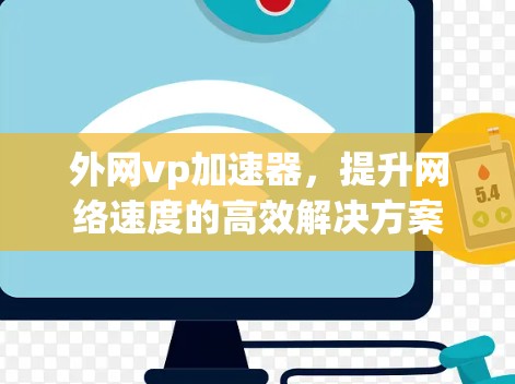 外网vp加速器,提升网络速度的高效解决方案 外网vp加速器,提升网络速度的高效解决方案