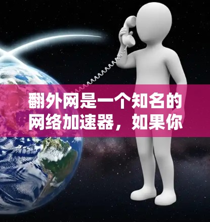 翻外网是一个知名的网络加速器,如果你正在寻找一个免费的网络加速器,以下是一些推荐的工具 翻外网是一个知名的网络加速器,如果你正在寻找一个免费的网络加速器,以下是一些推荐的工具