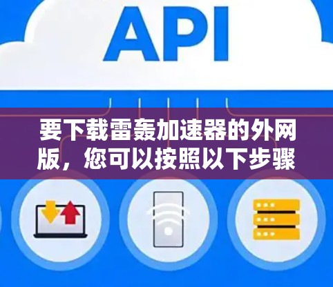 要下载雷轰加速器的外网版，您可以按照以下步骤操作