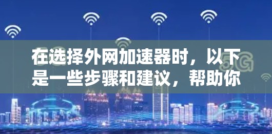 在选择外网加速器时,以下是一些步骤和建议,帮助你找到适合自己的工具 在选择外网加速器时,以下是一些步骤和建议,帮助你找到适合自己的工具
