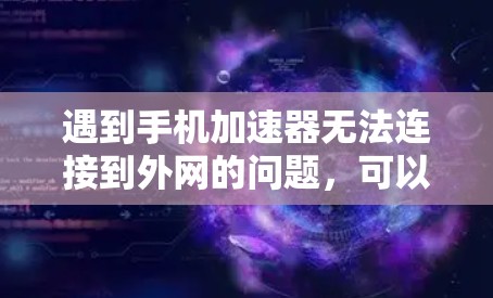 遇到手机加速器无法连接到外网的问题,可以按照以下步骤进行处理 遇到手机加速器无法连接到外网的问题,可以按照以下步骤进行处理