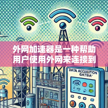 外网加速器是一种帮助用户使用外网来连接到互联网的工具。它通常用于解决无法直接连接到互联网的问题,如无法连接到手机的Wi-Fi或无法使用网络服务的设备。外网加速器可以帮助用户 外网加速器是一种帮助用户使用外网来连接到互联网的工具。它通常用于解决无法直接连接到互联网的问题,如无法连接到手机的Wi-Fi或无法使用网络服务的设备。外网加速器可以帮助用户