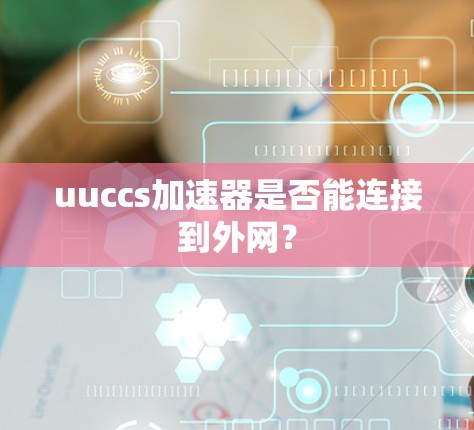 uuccs加速器是否能连接到外网? uuccs加速器是否能连接到外网?
