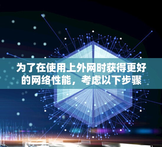 为了在使用上外网时获得更好的网络性能，考虑以下步骤