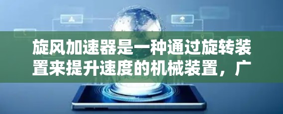 旋风加速器是一种通过旋转装置来提升速度的机械装置，广泛应用于工业和科技领域，如汽车、机械制造等领域。如果你对旋风加速器感兴趣，可以访问以下国外网站获取更多信息