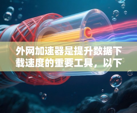 外网加速器是提升数据下载速度的重要工具,以下是一些推荐的外网加速器,帮助您高效地下载外网数据 外网加速器是提升数据下载速度的重要工具,以下是一些推荐的外网加速器,帮助您高效地下载外网数据