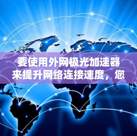 要使用外网极光加速器来提升网络连接速度，您可以按照以下步骤操作
