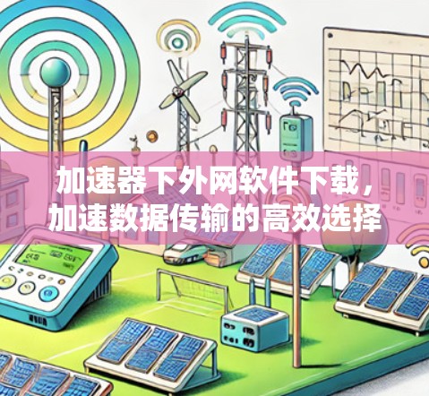 加速器下外网软件下载,加速数据传输的高效选择 加速器下外网软件下载,加速数据传输的高效选择