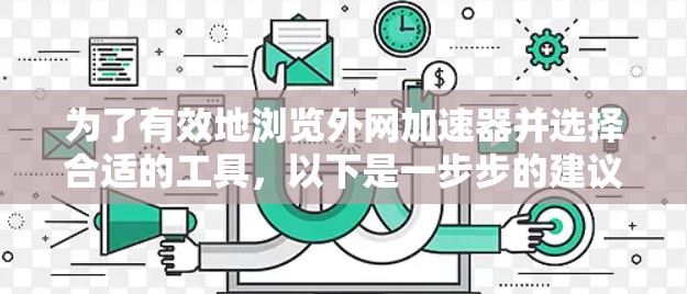 为了有效地浏览外网加速器并选择合适的工具,以下是一步步的建议 为了有效地浏览外网加速器并选择合适的工具,以下是一步步的建议