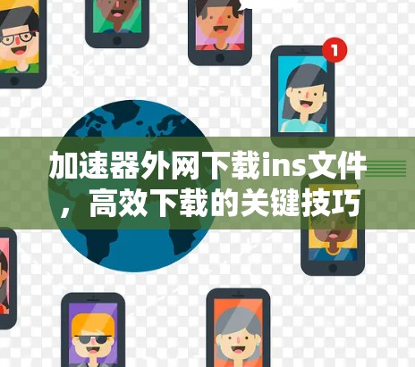 加速器外网下载ins文件,高效下载的关键技巧 加速器外网下载ins文件,高效下载的关键技巧