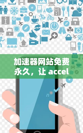 加速器网站免费永久，让 accelerate 网站轻松高效