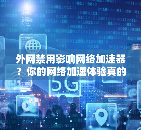 外网禁用影响网络加速器？你的网络加速体验真的受限制了吗？
