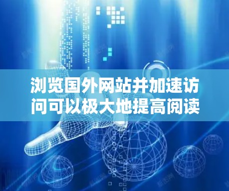 浏览国外网站并加速访问可以极大地提高阅读体验。虽然国外网站通常提供高质量的内容,但有时候由于服务器延迟、缓存过多或网络问题,访问速度可能会变慢。以下是一些方法,可以帮助你加快浏览速度 浏览国外网站并加速访问可以极大地提高阅读体验。虽然国外网站通常提供高质量的内容,但有时候由于服务器延迟、缓存过多或网络问题,访问速度可能会变慢。以下是一些方法,可以帮助你加快浏览速度