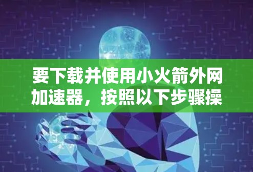 要下载并使用小火箭外网加速器，按照以下步骤操作