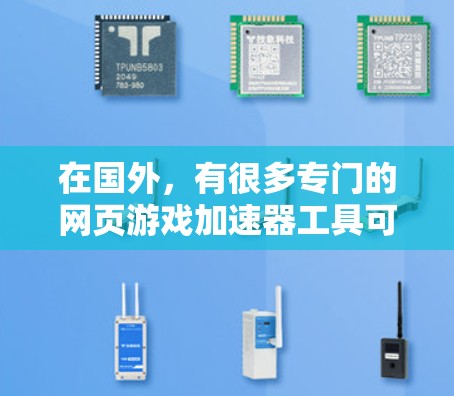 在国外，有很多专门的网页游戏加速器工具可以让你在不下载原版游戏的情况下，轻松加速你的网页游戏。以下是一些推荐的国外加速器